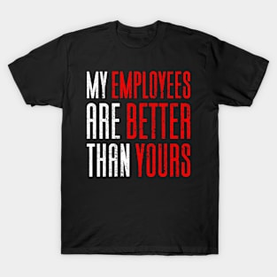 My Employees Are Better Than Yours T-Shirt